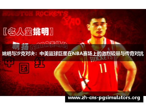 姚明与沙克对决：中美篮球巨星在NBA赛场上的激烈较量与传奇对抗