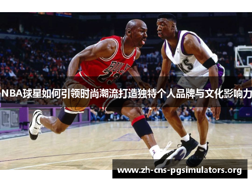 NBA球星如何引领时尚潮流打造独特个人品牌与文化影响力