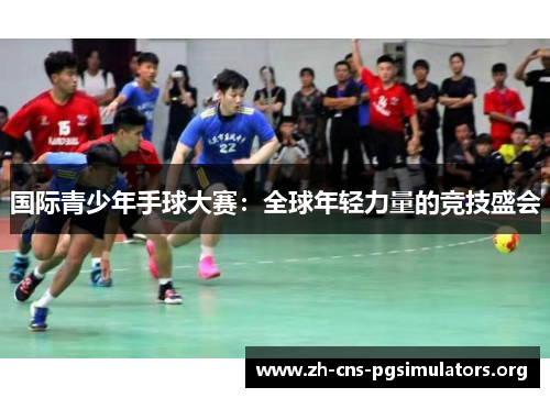 国际青少年手球大赛：全球年轻力量的竞技盛会