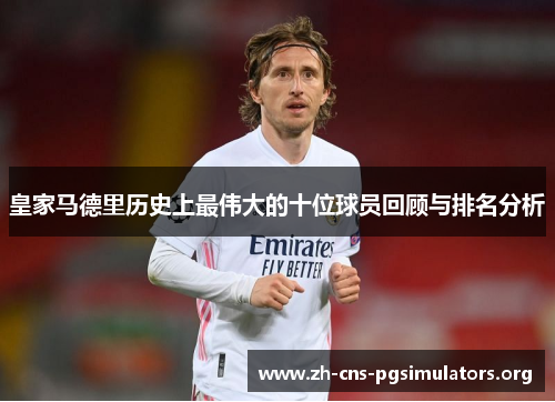 皇家马德里历史上最伟大的十位球员回顾与排名分析