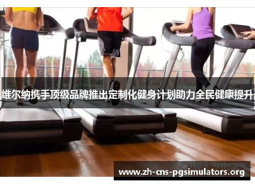 维尔纳携手顶级品牌推出定制化健身计划助力全民健康提升