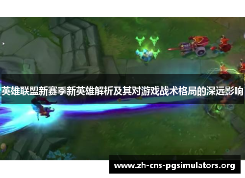 英雄联盟新赛季新英雄解析及其对游戏战术格局的深远影响