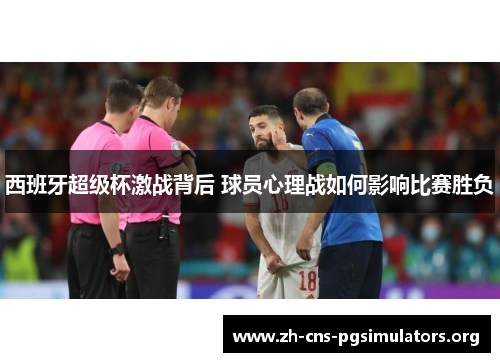 西班牙超级杯激战背后 球员心理战如何影响比赛胜负