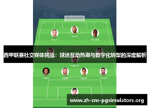 西甲联赛社交媒体挑战：球迷互动热潮与数字化转型的深度解析