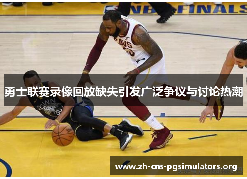 勇士联赛录像回放缺失引发广泛争议与讨论热潮