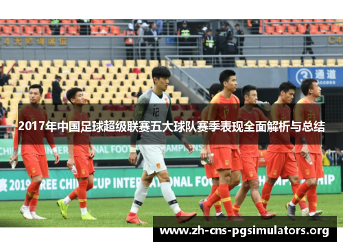2017年中国足球超级联赛五大球队赛季表现全面解析与总结
