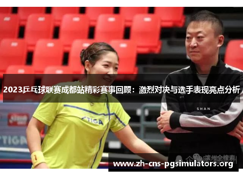 2023乒乓球联赛成都站精彩赛事回顾：激烈对决与选手表现亮点分析