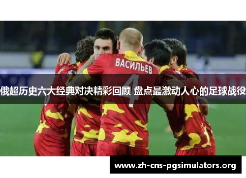 俄超历史六大经典对决精彩回顾 盘点最激动人心的足球战役