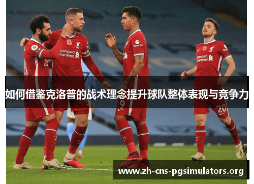 如何借鉴克洛普的战术理念提升球队整体表现与竞争力