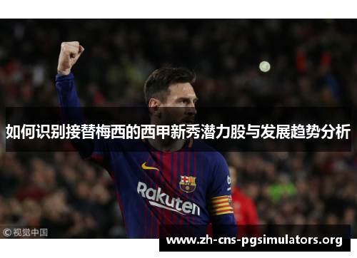 如何识别接替梅西的西甲新秀潜力股与发展趋势分析