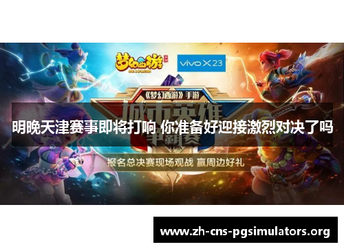 明晚天津赛事即将打响 你准备好迎接激烈对决了吗