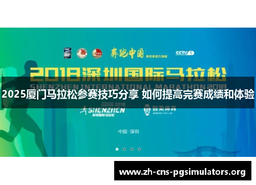2025厦门马拉松参赛技巧分享 如何提高完赛成绩和体验