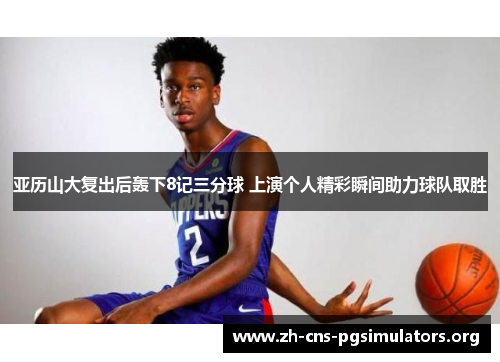 亚历山大复出后轰下8记三分球 上演个人精彩瞬间助力球队取胜