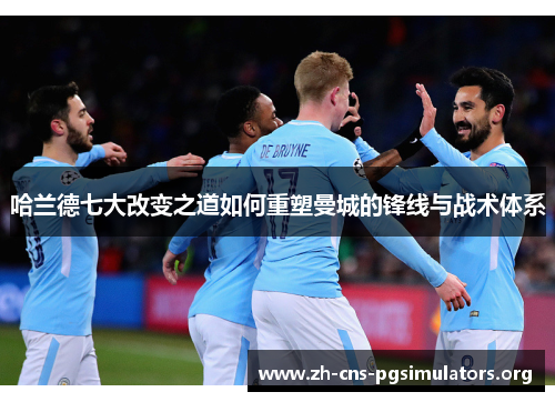 哈兰德七大改变之道如何重塑曼城的锋线与战术体系