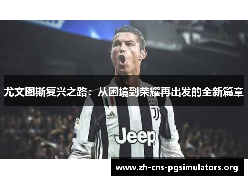 尤文图斯复兴之路：从困境到荣耀再出发的全新篇章