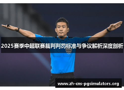 2025赛季中超联赛裁判判罚标准与争议解析深度剖析