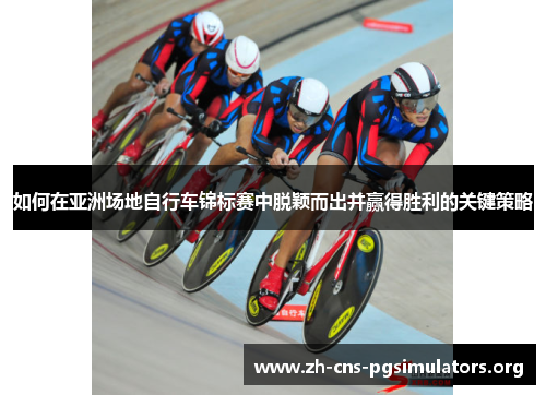 如何在亚洲场地自行车锦标赛中脱颖而出并赢得胜利的关键策略