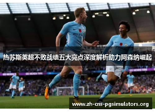 热苏斯英超不败战绩五大亮点深度解析助力阿森纳崛起
