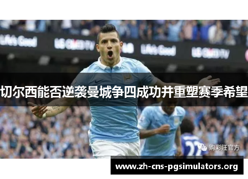 切尔西能否逆袭曼城争四成功并重塑赛季希望