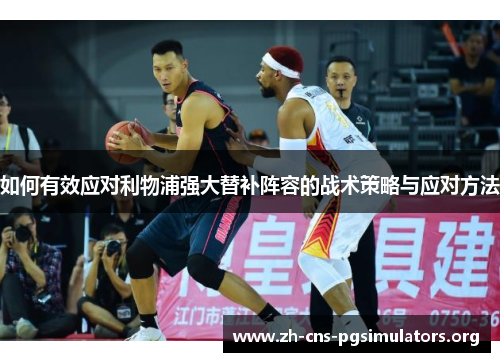 如何有效应对利物浦强大替补阵容的战术策略与应对方法