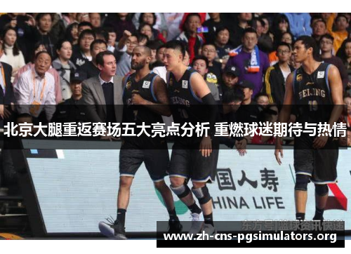 北京大腿重返赛场五大亮点分析 重燃球迷期待与热情