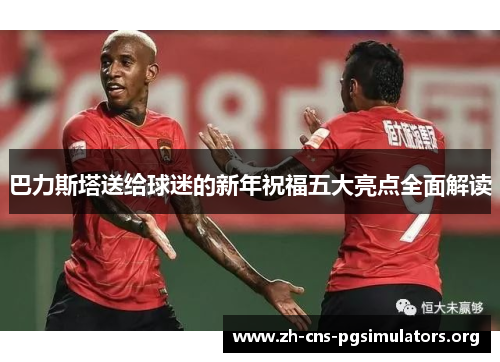 巴力斯塔送给球迷的新年祝福五大亮点全面解读