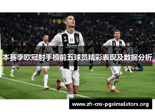 本赛季欧冠射手榜前五球员精彩表现及数据分析