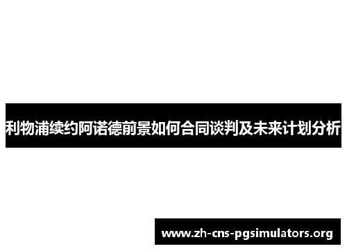 利物浦续约阿诺德前景如何合同谈判及未来计划分析