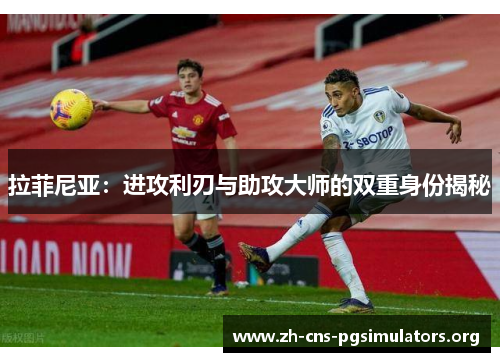 拉菲尼亚：进攻利刃与助攻大师的双重身份揭秘