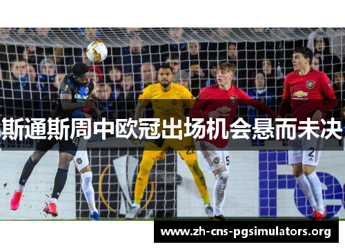 斯通斯周中欧冠出场机会悬而未决
