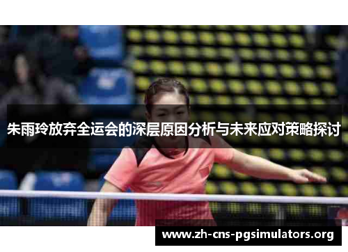 朱雨玲放弃全运会的深层原因分析与未来应对策略探讨