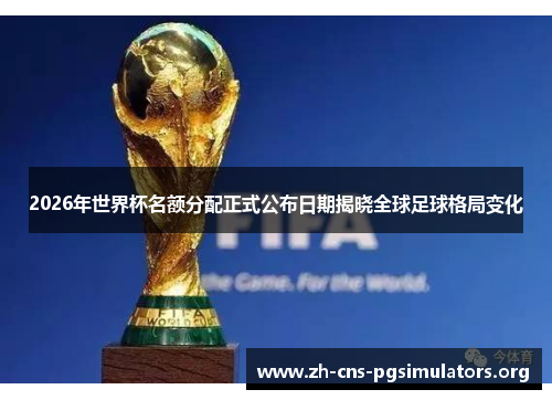 2026年世界杯名额分配正式公布日期揭晓全球足球格局变化