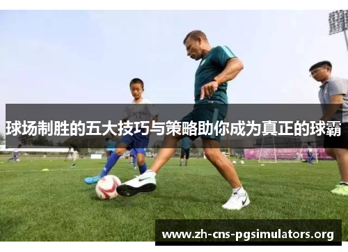 球场制胜的五大技巧与策略助你成为真正的球霸