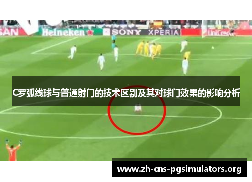 C罗弧线球与普通射门的技术区别及其对球门效果的影响分析