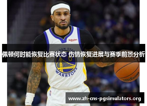 佩顿何时能恢复比赛状态 伤情恢复进展与赛季前景分析