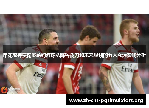申花放弃费南多续约对球队阵容战力和未来规划的五大深远影响分析
