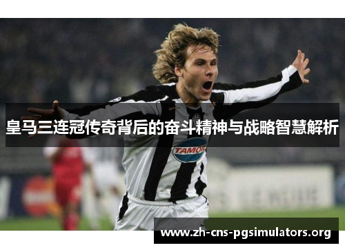 皇马三连冠传奇背后的奋斗精神与战略智慧解析