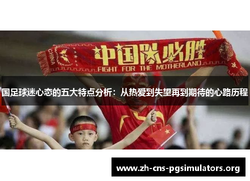国足球迷心态的五大特点分析：从热爱到失望再到期待的心路历程