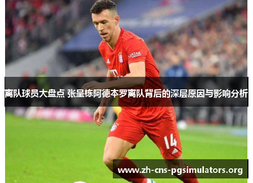 离队球员大盘点 张呈栋阿德本罗离队背后的深层原因与影响分析