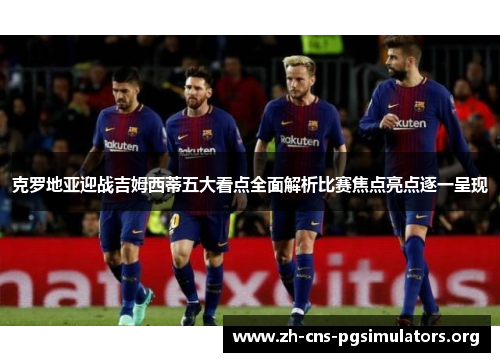 克罗地亚迎战吉姆西蒂五大看点全面解析比赛焦点亮点逐一呈现