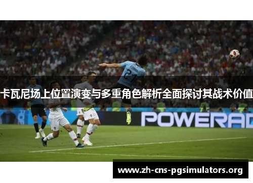 卡瓦尼场上位置演变与多重角色解析全面探讨其战术价值
