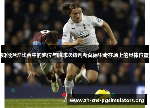 如何通过比赛中的跑位与触球次数判断莫德里奇在场上的具体位置