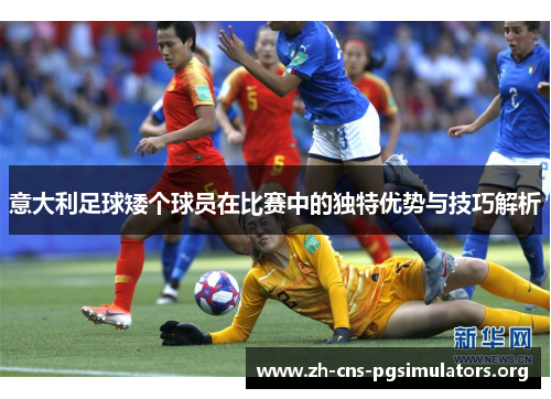 意大利足球矮个球员在比赛中的独特优势与技巧解析