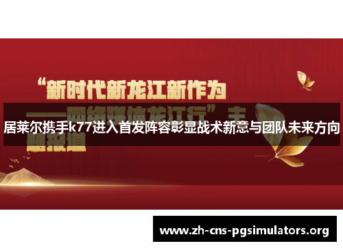 居莱尔携手k77进入首发阵容彰显战术新意与团队未来方向