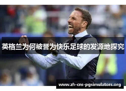 英格兰为何被誉为快乐足球的发源地探究