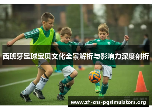 西班牙足球宝贝文化全景解析与影响力深度剖析