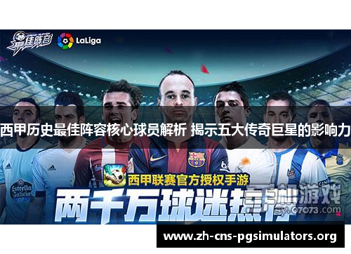 西甲历史最佳阵容核心球员解析 揭示五大传奇巨星的影响力