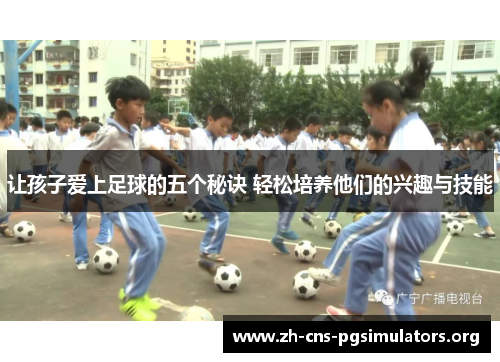 让孩子爱上足球的五个秘诀 轻松培养他们的兴趣与技能