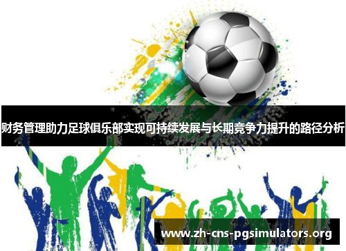 财务管理助力足球俱乐部实现可持续发展与长期竞争力提升的路径分析