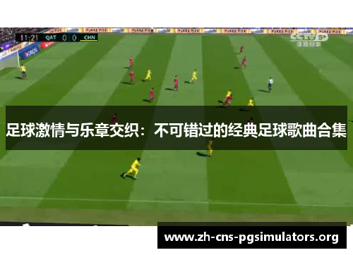 足球激情与乐章交织:不可错过的经典足球歌曲合集 足球激情与乐章交织:不可错过的经典足球歌曲合集